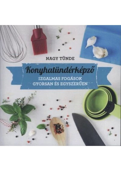 Konyhatündérképző - Izgalmas fogások gyorsan és egyszerűen