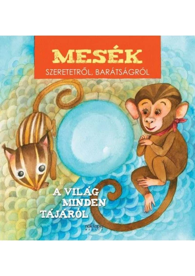 Mesék szeretetről, barátságról - A világ minden tájáról