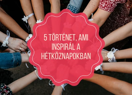 5 inspiráló történet a hétköznapokra